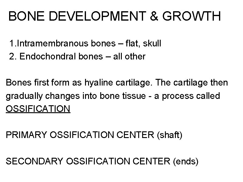 BONE DEVELOPMENT & GROWTH 1. Intramembranous bones – flat, skull 2. Endochondral bones –