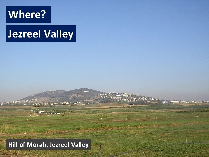 Where? Jezreel Valley Hill of Morah, Jezreel Valley 