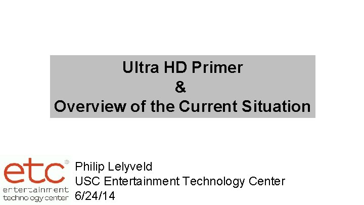 Ultra HD Primer & Overview of the Current Situation Philip Lelyveld USC Entertainment Technology