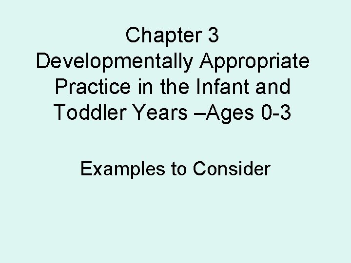 Chapter 3 Developmentally Appropriate Practice in the Infant and Toddler Years –Ages 0 -3