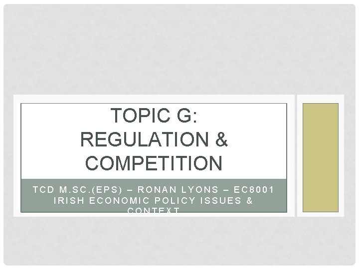 TOPIC G: REGULATION & COMPETITION TCD M. SC. (EPS) – RONAN LYONS – EC