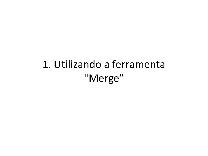 1. Utilizando a ferramenta “Merge” 