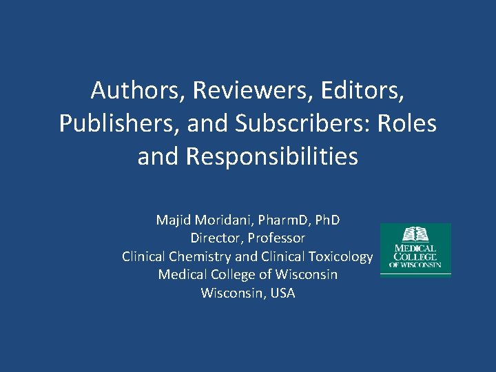 Authors, Reviewers, Editors, Publishers, and Subscribers: Roles and Responsibilities Majid Moridani, Pharm. D, Ph.