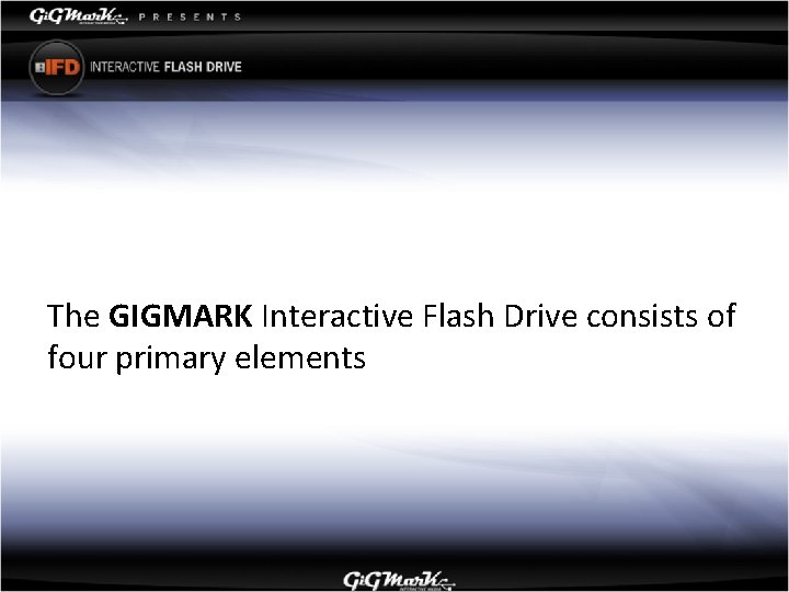 The GIGMARK Interactive Flash Drive consists of four primary elements 