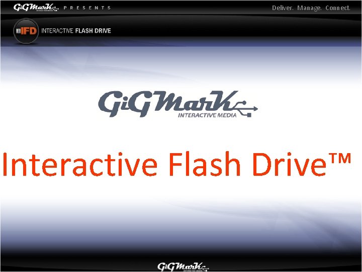 Deliver. Manage. Connect. Interactive Flash Drive™ 