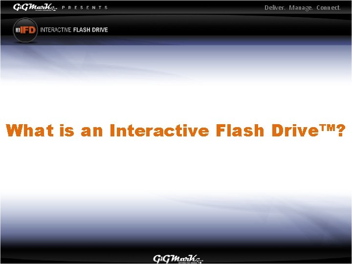 Deliver. Manage. Connect. What is an Interactive Flash Drive™? 