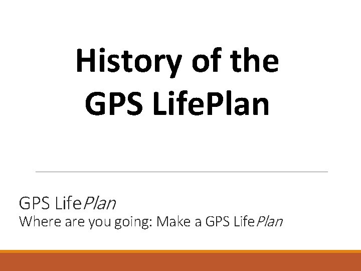 History of the GPS Life. Plan Where are you going: Make a GPS Life.