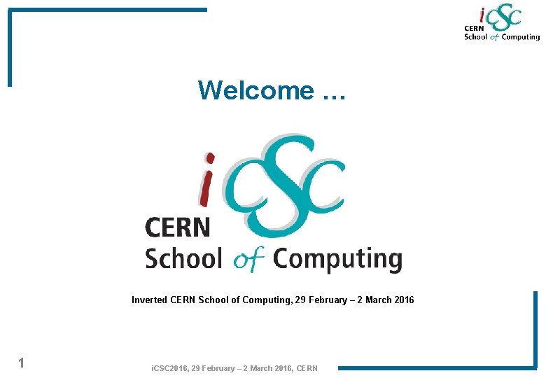 Welcome … Inverted CERN School of Computing, 29 February – 2 March 2016 1