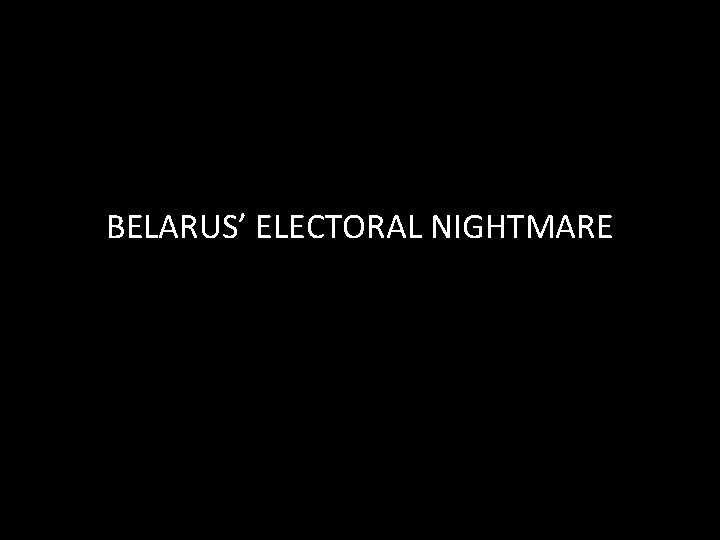 BELARUS’ ELECTORAL NIGHTMARE 