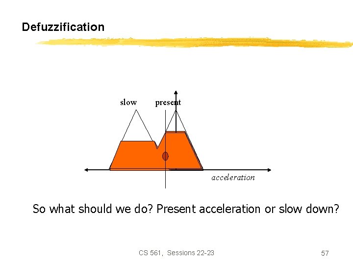 Defuzzification slow present acceleration So what should we do? Present acceleration or slow down?