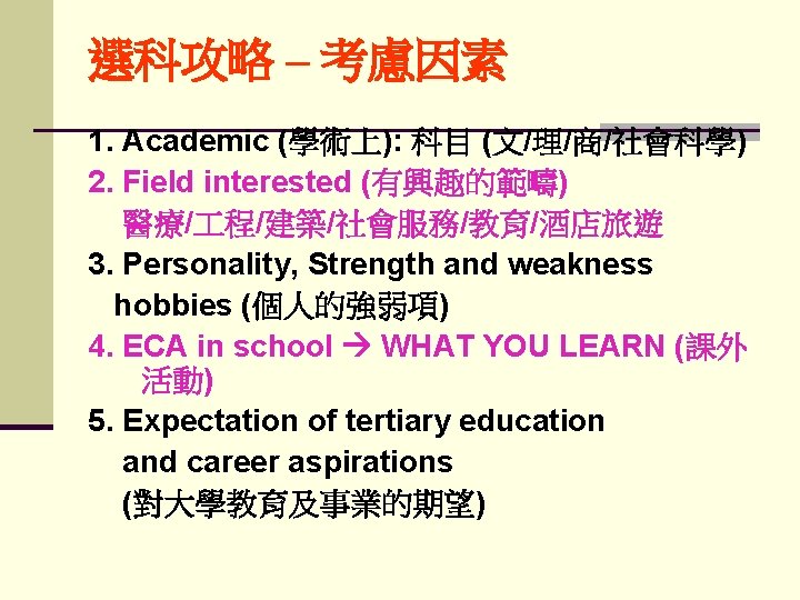 選科攻略 – 考慮因素 1. Academic (學術上): 科目 (文/理/商/社會科學) 2. Field interested (有興趣的範疇) 醫療/ 程/建築/社會服務/教育/酒店旅遊