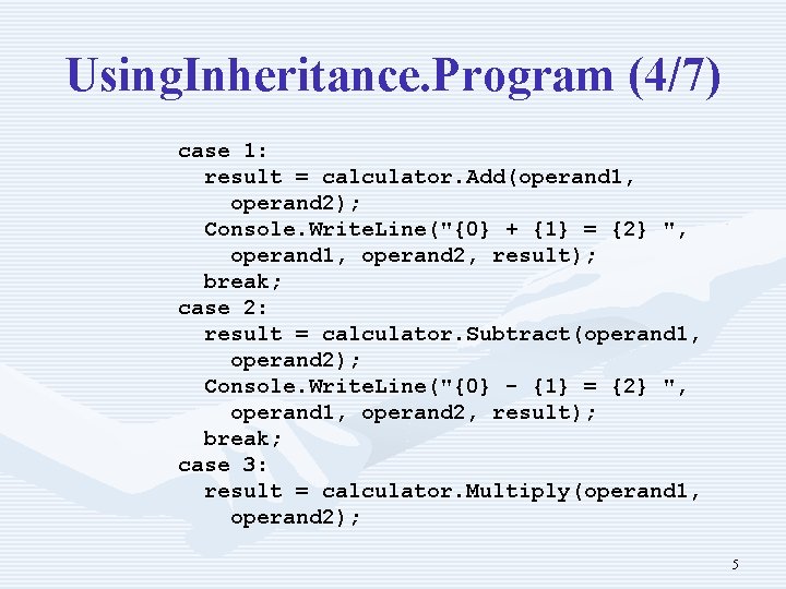 Using. Inheritance. Program (4/7) case 1: result = calculator. Add(operand 1, operand 2); Console.