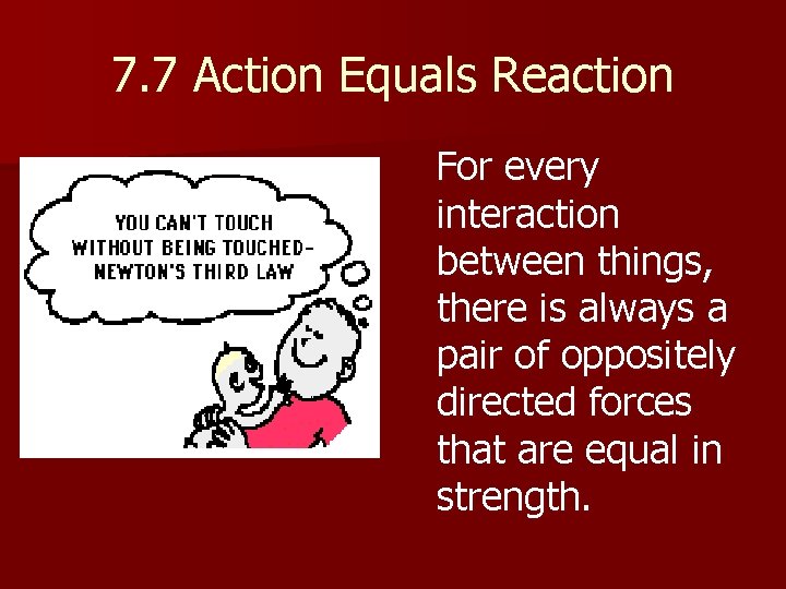 7. 7 Action Equals Reaction For every interaction between things, there is always a