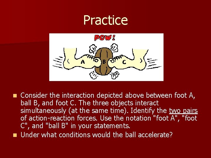 Practice Consider the interaction depicted above between foot A, ball B, and foot C.