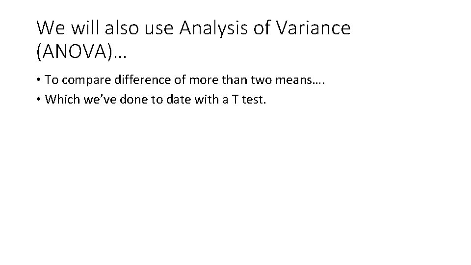 We will also use Analysis of Variance (ANOVA)… • To compare difference of more