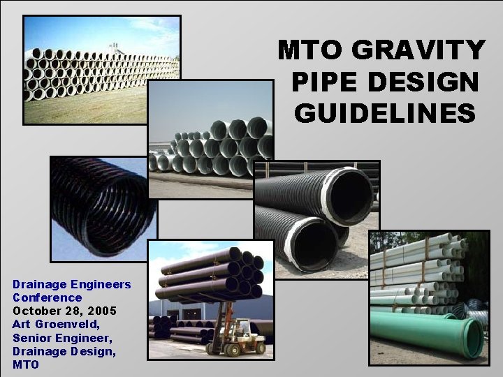 MTO GRAVITY PIPE DESIGN GUIDELINES Drainage Engineers Conference October 28, 2005 Art Groenveld, Senior