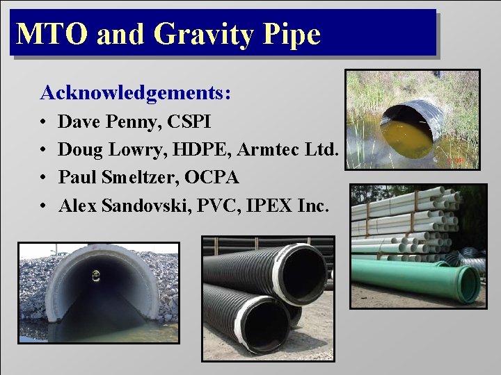 MTO and Gravity Pipe Acknowledgements: • • Dave Penny, CSPI Doug Lowry, HDPE, Armtec