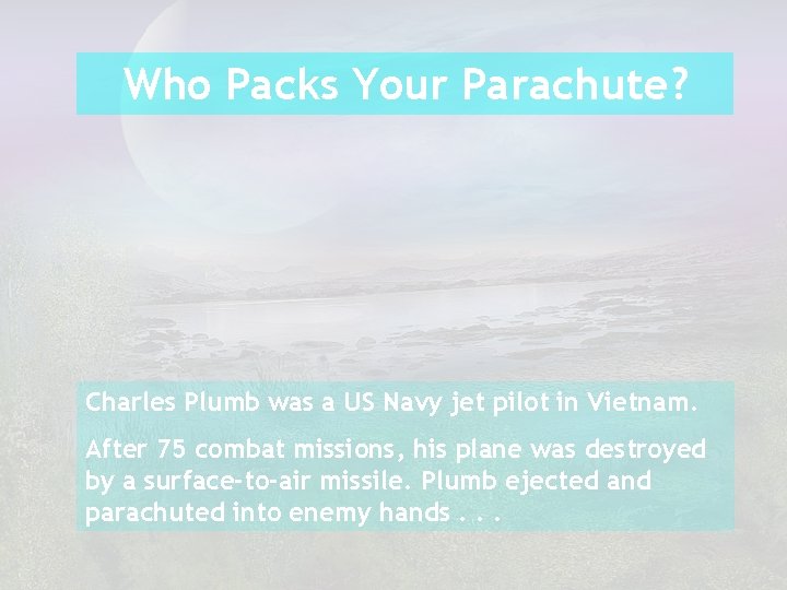 Who Packs Your Parachute? Charles Plumb was a US Navy jet pilot in Vietnam.