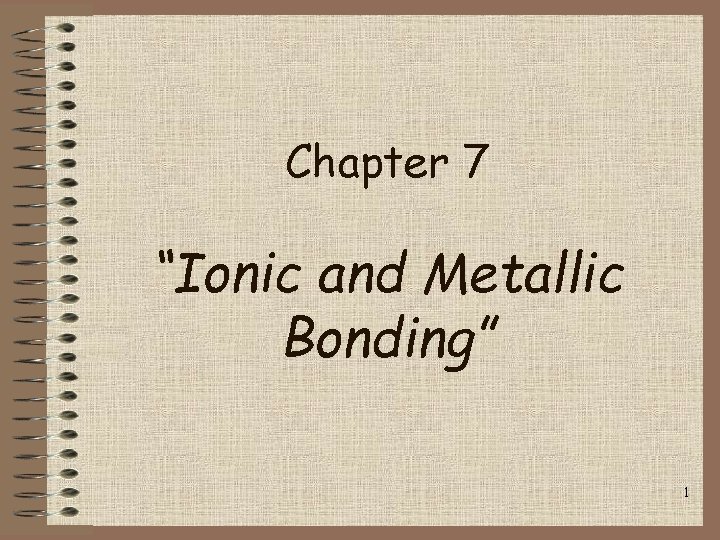 Chapter 7 “Ionic and Metallic Bonding” 1 