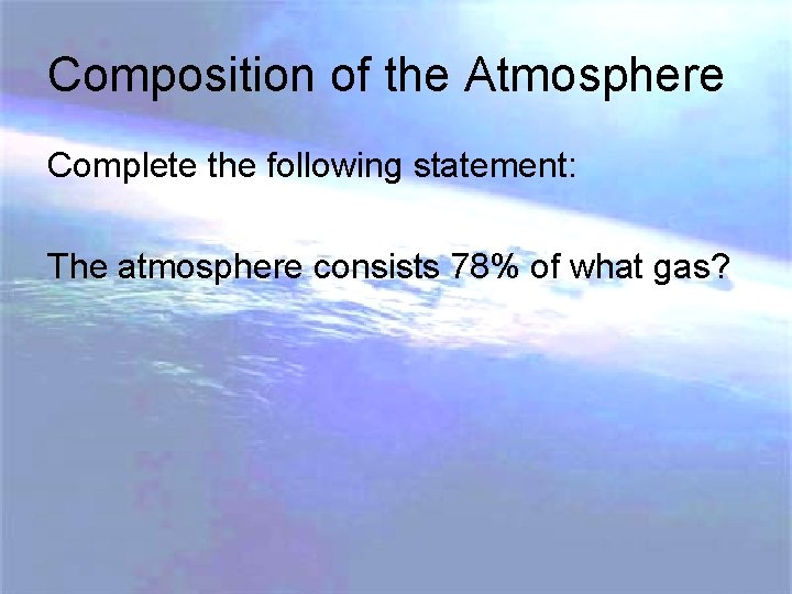 Composition of the Atmosphere Complete the following statement: The atmosphere consists 78% of what