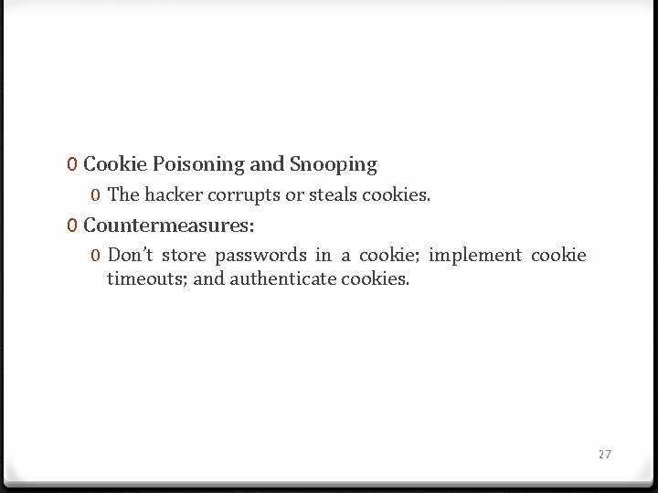 0 Cookie Poisoning and Snooping 0 The hacker corrupts or steals cookies. 0 Countermeasures: