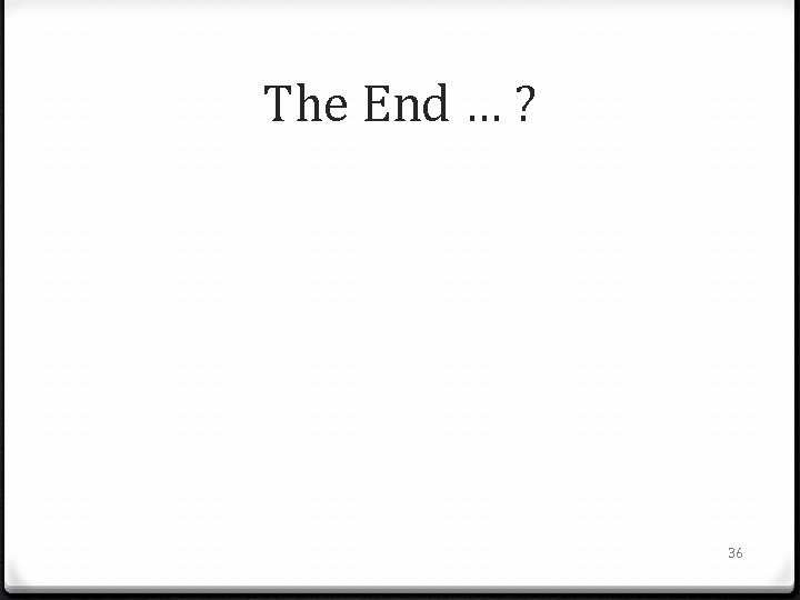 The End … ? 36 