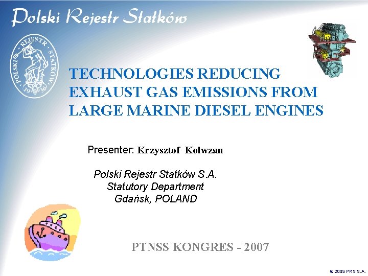 TECHNOLOGIES REDUCING EXHAUST GAS EMISSIONS FROM LARGE MARINE DIESEL ENGINES Presenter: Krzysztof Kołwzan Polski TECHNOLOGIES REDUCING EXHAUST GAS EMISSIONS FROM LARGE MARINE DIESEL ENGINES Presenter: Krzysztof Kołwzan Polski