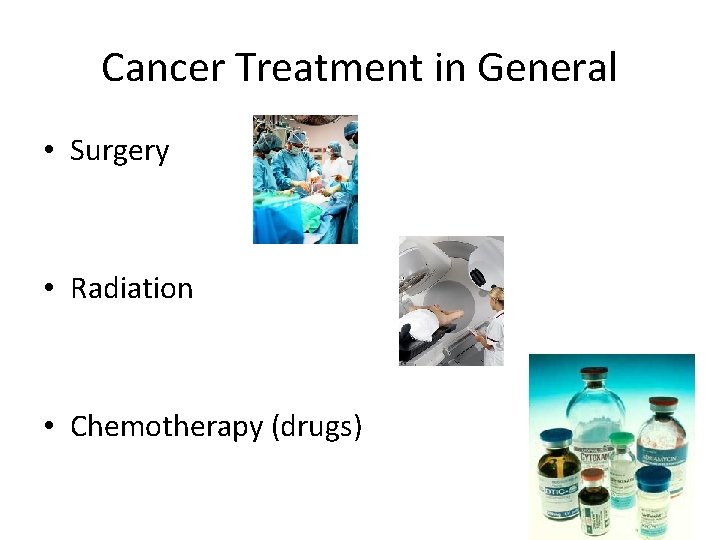 Cancer Treatment in General • Surgery • Radiation • Chemotherapy (drugs) 