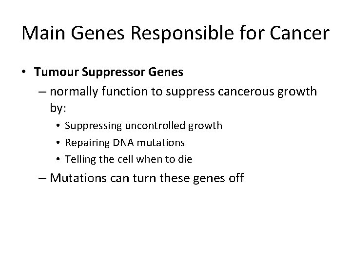 Main Genes Responsible for Cancer • Tumour Suppressor Genes – normally function to suppress