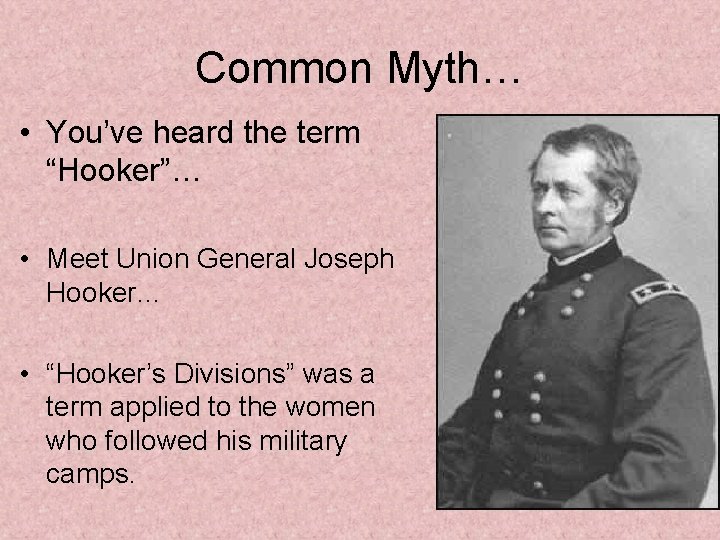 Common Myth… • You’ve heard the term “Hooker”… • Meet Union General Joseph Hooker…