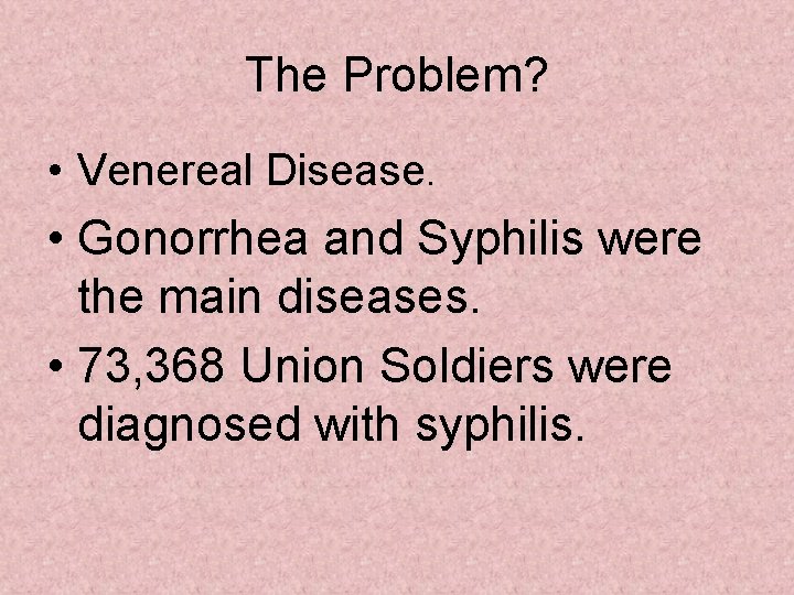 The Problem? • Venereal Disease. • Gonorrhea and Syphilis were the main diseases. •