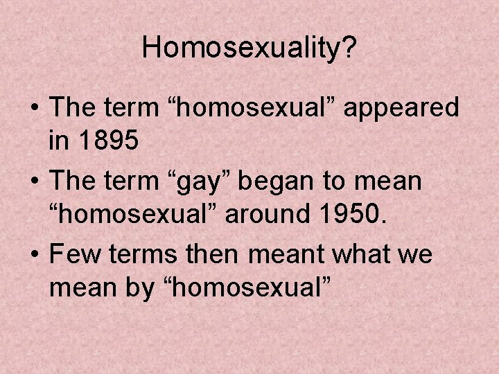 Homosexuality? • The term “homosexual” appeared in 1895 • The term “gay” began to