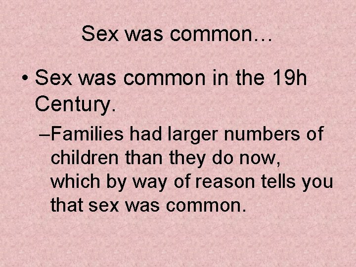 Sex was common… • Sex was common in the 19 h Century. –Families had