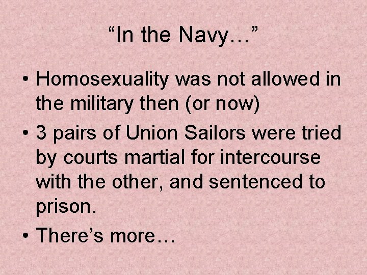 “In the Navy…” • Homosexuality was not allowed in the military then (or now)