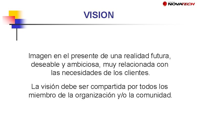 VISION Imagen en el presente de una realidad futura, deseable y ambiciosa, muy relacionada