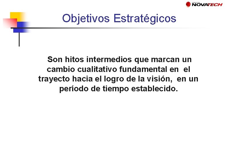 Objetivos Estratégicos Son hitos intermedios que marcan un cambio cualitativo fundamental en el trayecto