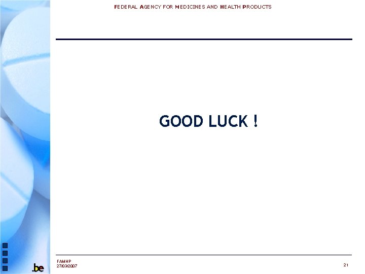 FEDERAL AGENCY FOR MEDICINES AND HEALTH PRODUCTS GOOD LUCK ! FAMHP 27/03/2007 21 