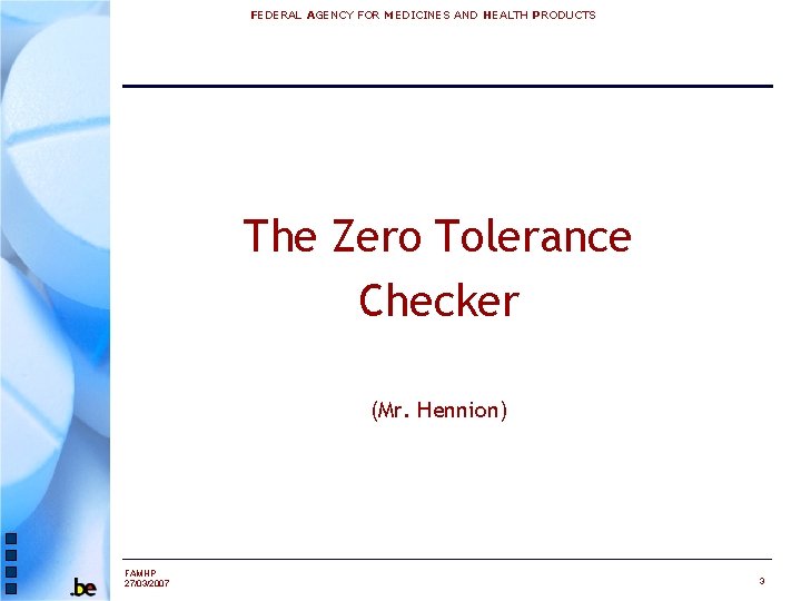 FEDERAL AGENCY FOR MEDICINES AND HEALTH PRODUCTS The Zero Tolerance Checker (Mr. Hennion) FAMHP