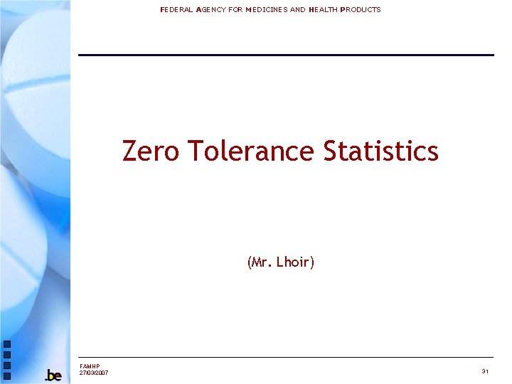 FEDERAL AGENCY FOR MEDICINES AND HEALTH PRODUCTS Zero Tolerance Statistics (Mr. Lhoir) FAMHP 27/03/2007