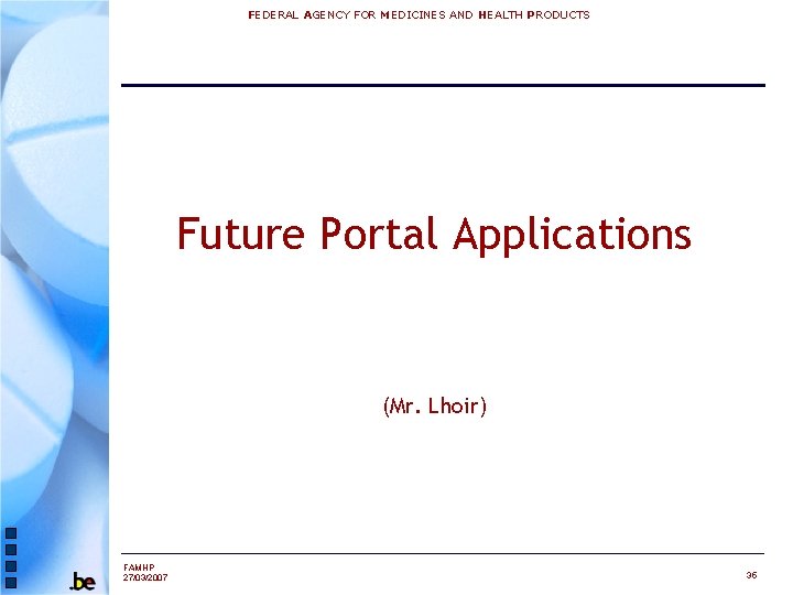 FEDERAL AGENCY FOR MEDICINES AND HEALTH PRODUCTS Future Portal Applications (Mr. Lhoir) FAMHP 27/03/2007