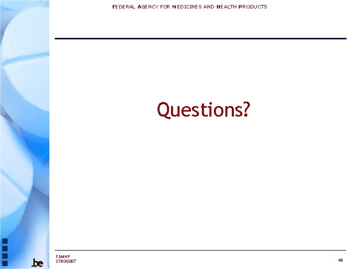 FEDERAL AGENCY FOR MEDICINES AND HEALTH PRODUCTS Questions? FAMHP 27/03/2007 48 