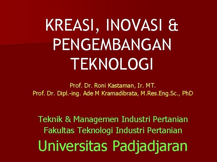 KREASI, INOVASI & PENGEMBANGAN TEKNOLOGI Prof. Dr. Roni Kastaman, Ir. MT. Prof. Dr. Dipl.