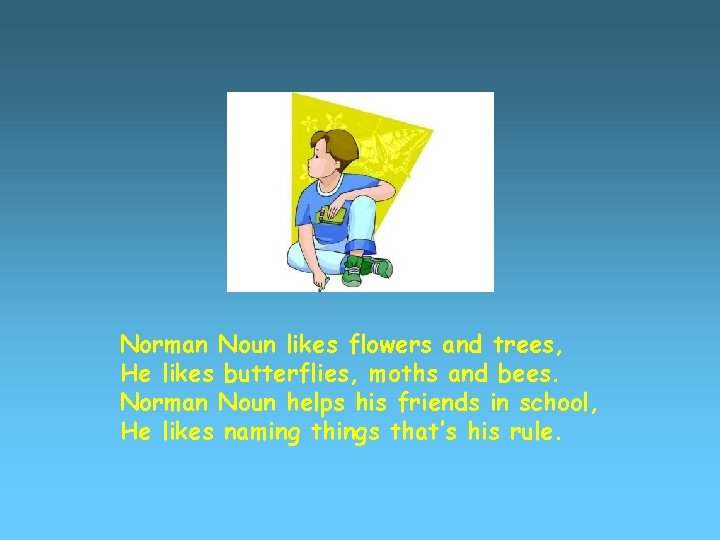 Norman Noun likes flowers and trees, He likes butterflies, moths and bees. Norman Noun