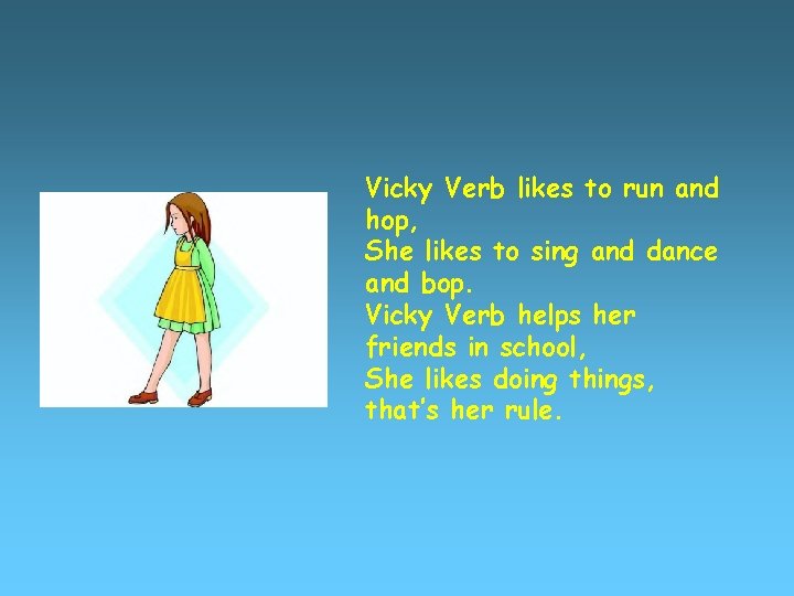 Vicky Verb likes to run and hop, She likes to sing and dance and