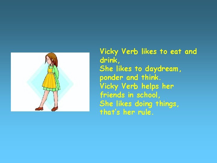 Vicky Verb likes to eat and drink, She likes to daydream, ponder and think.