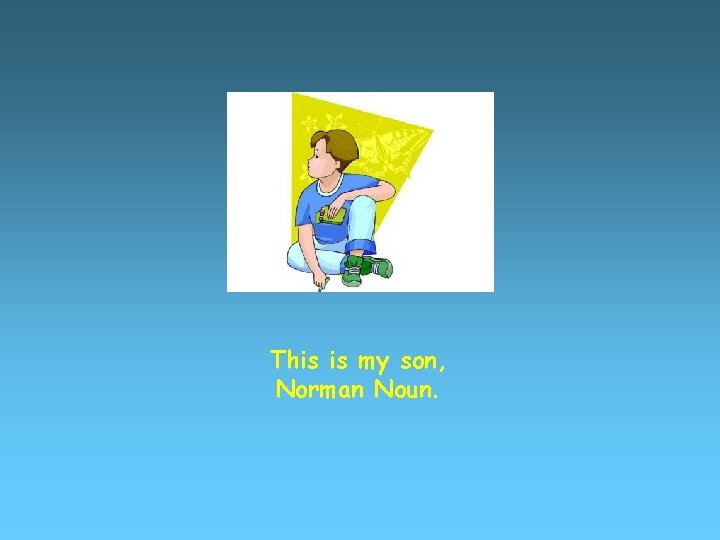 This is my son, Norman Noun. 