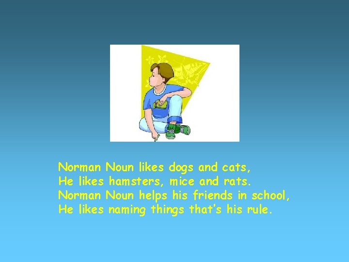 Norman Noun likes dogs and cats, He likes hamsters, mice and rats. Norman Noun