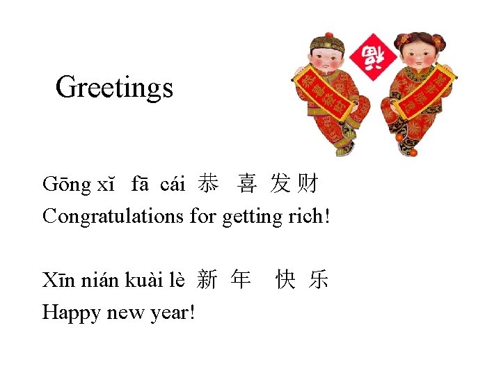 Greetings Gōng xĭ fā cái 恭 喜 发 财 Congratulations for getting rich! Xīn