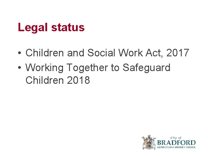 Legal status • Children and Social Work Act, 2017 • Working Together to Safeguard