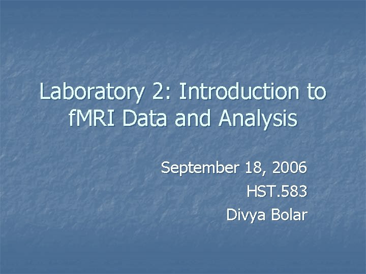 Laboratory 2: Introduction to f. MRI Data and Analysis September 18, 2006 HST. 583